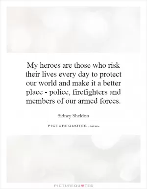 My heroes are those who risk their lives every day to protect our world and make it a better place - police, firefighters and members of our armed forces Picture Quote #1
