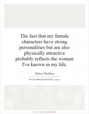 The fact that my female characters have strong personalities but are also physically attractive probably reflects the women I've known in my life Picture Quote #1