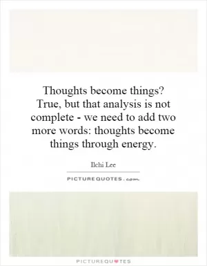 Thoughts become things? True, but that analysis is not complete - we need to add two more words: thoughts become things through energy Picture Quote #1