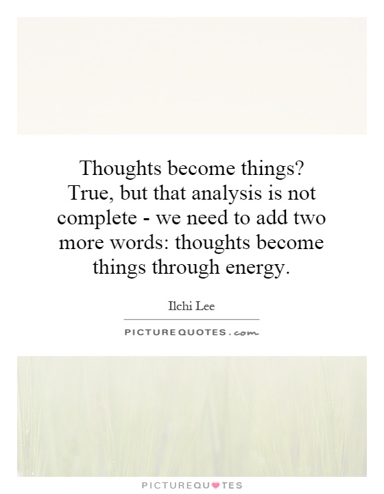Thoughts become things? True, but that analysis is not complete - we need to add two more words: thoughts become things through energy Picture Quote #1