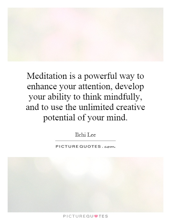 Meditation is a powerful way to enhance your attention, develop your ability to think mindfully, and to use the unlimited creative potential of your mind Picture Quote #1