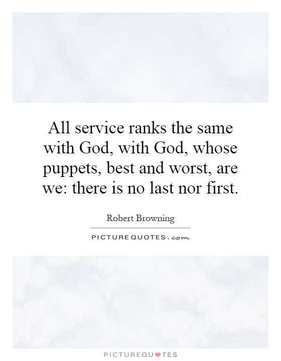 All service ranks the same with God, with God, whose puppets, best and worst, are we: there is no last nor first Picture Quote #1