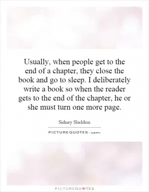 Usually, when people get to the end of a chapter, they close the book and go to sleep. I deliberately write a book so when the reader gets to the end of the chapter, he or she must turn one more page Picture Quote #1
