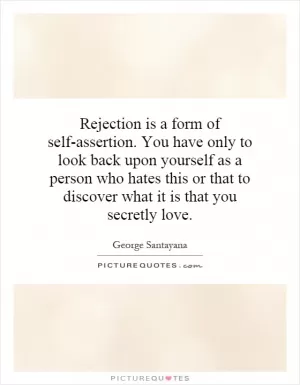Rejection is a form of self-assertion. You have only to look back upon yourself as a person who hates this or that to discover what it is that you secretly love Picture Quote #1