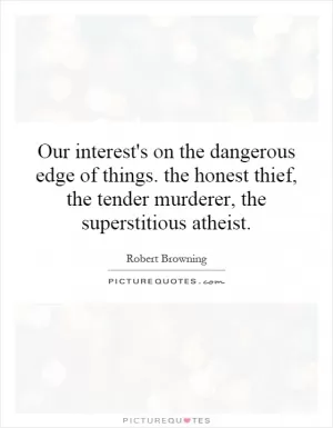 Our interest's on the dangerous edge of things. the honest thief, the tender murderer, the superstitious atheist Picture Quote #1