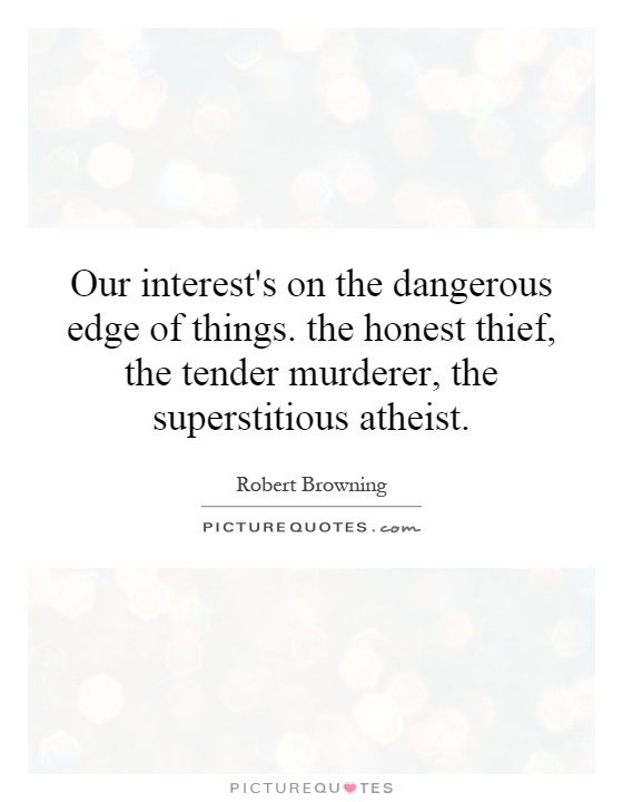 Our interest's on the dangerous edge of things. the honest thief, the tender murderer, the superstitious atheist Picture Quote #1