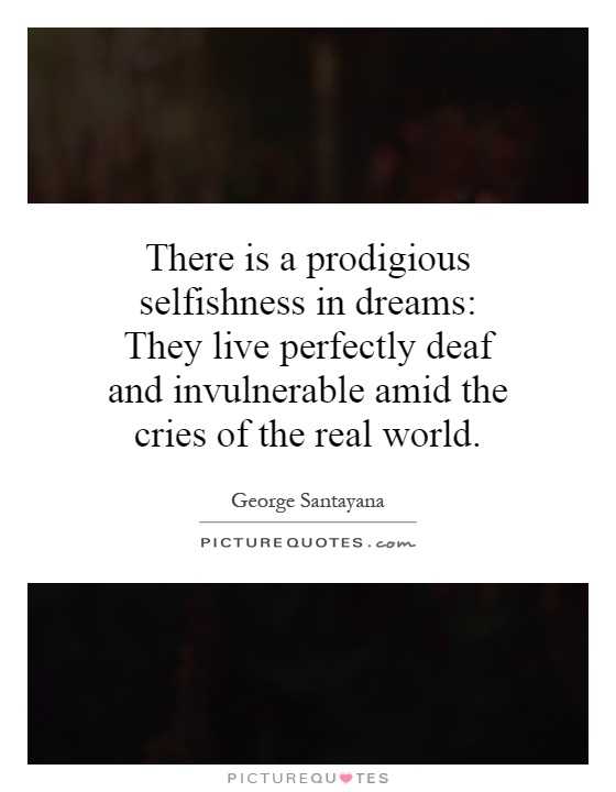 There is a prodigious selfishness in dreams: They live perfectly deaf and invulnerable amid the cries of the real world Picture Quote #1
