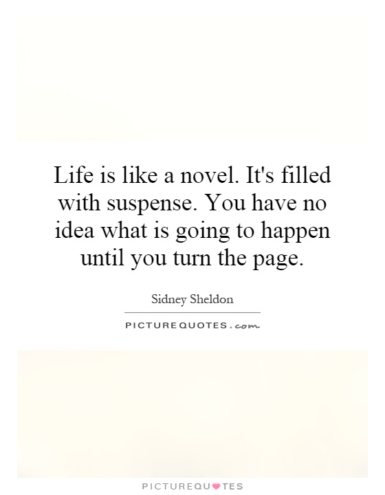 Life is like a novel. It's filled with suspense. You have no idea what is going to happen until you turn the page Picture Quote #1