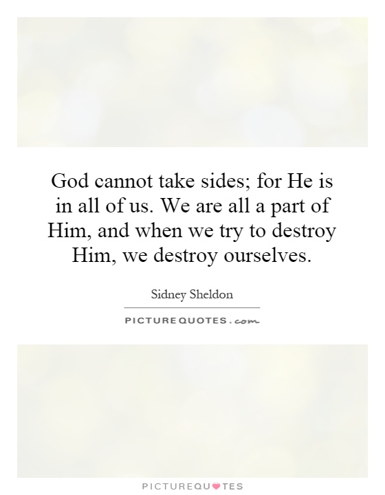 God cannot take sides; for He is in all of us. We are all a part of Him, and when we try to destroy Him, we destroy ourselves Picture Quote #1