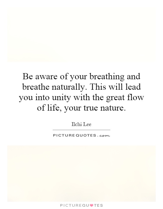 Be aware of your breathing and breathe naturally. This will lead you into unity with the great flow of life, your true nature Picture Quote #1