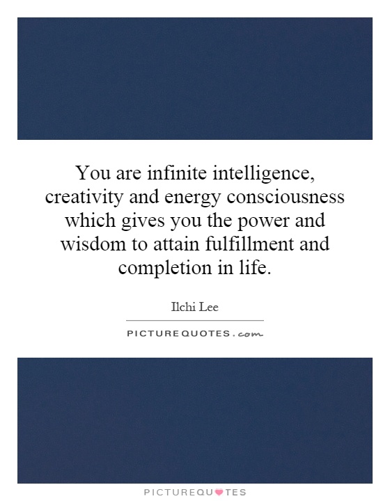 You are infinite intelligence, creativity and energy consciousness which gives you the power and wisdom to attain fulfillment and completion in life Picture Quote #1