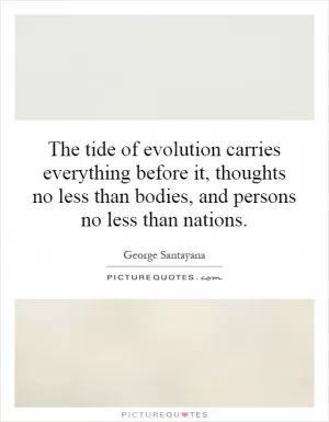 The tide of evolution carries everything before it, thoughts no less than bodies, and persons no less than nations Picture Quote #1