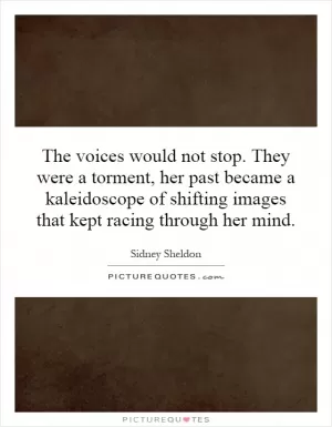 The voices would not stop. They were a torment, her past became a kaleidoscope of shifting images that kept racing through her mind Picture Quote #1