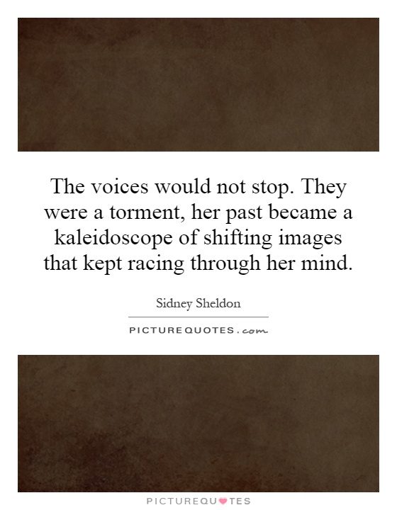 The voices would not stop. They were a torment, her past became a kaleidoscope of shifting images that kept racing through her mind Picture Quote #1