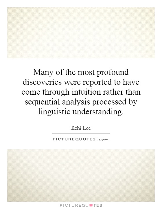 Many of the most profound discoveries were reported to have come through intuition rather than sequential analysis processed by linguistic understanding Picture Quote #1