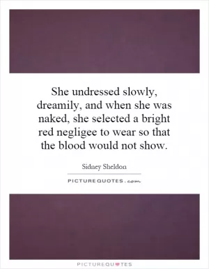 She undressed slowly, dreamily, and when she was naked, she selected a bright red negligee to wear so that the blood would not show Picture Quote #1