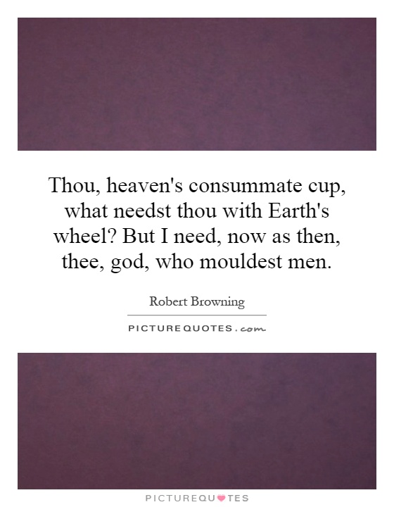 Thou, heaven's consummate cup, what needst thou with Earth's wheel? But I need, now as then, thee, god, who mouldest men Picture Quote #1