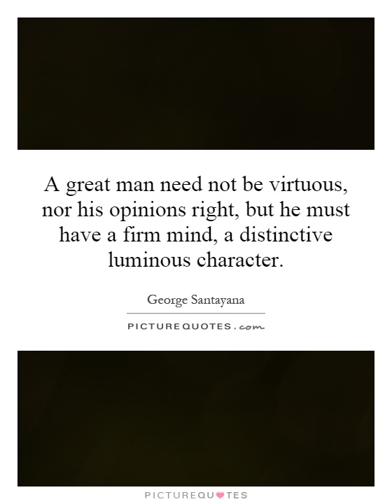 A great man need not be virtuous, nor his opinions right, but he must have a firm mind, a distinctive luminous character Picture Quote #1