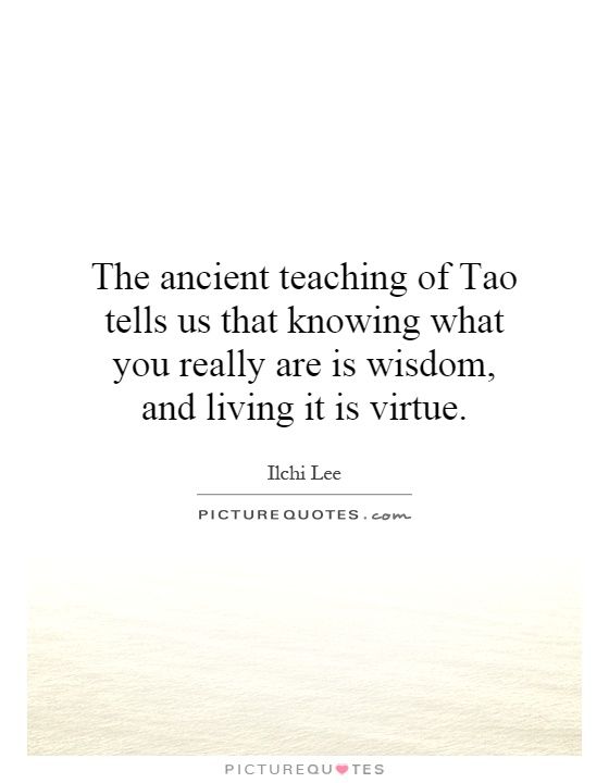 The ancient teaching of Tao tells us that knowing what you really are is wisdom, and living it is virtue Picture Quote #1