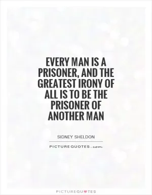 Every man is a prisoner, and the greatest irony of all is to be the prisoner of another man Picture Quote #1