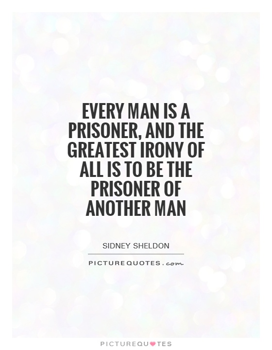Every man is a prisoner, and the greatest irony of all is to be the prisoner of another man Picture Quote #1