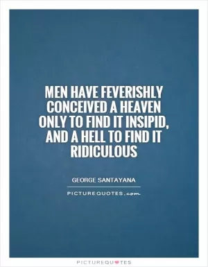 Men have feverishly conceived a heaven only to find it insipid, and a hell to find it ridiculous Picture Quote #1