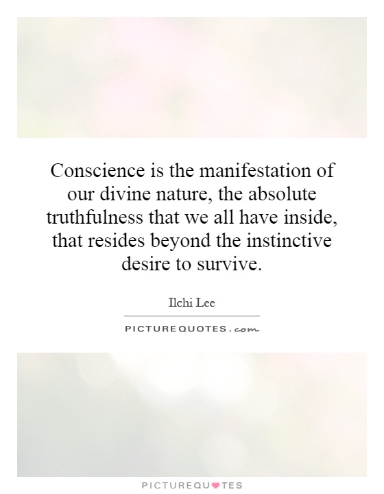 Conscience is the manifestation of our divine nature, the absolute truthfulness that we all have inside, that resides beyond the instinctive desire to survive Picture Quote #1