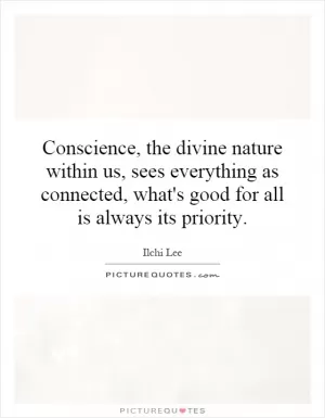 Conscience, the divine nature within us, sees everything as connected, what's good for all is always its priority Picture Quote #1