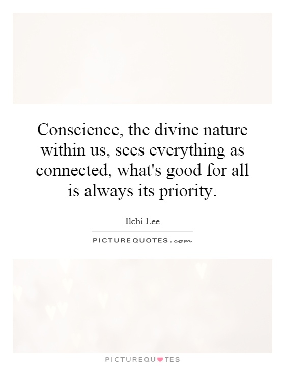 Conscience, the divine nature within us, sees everything as connected, what's good for all is always its priority Picture Quote #1
