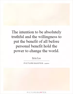 The intention to be absolutely truthful and the willingness to put the benefit of all before personal benefit hold the power to change the world Picture Quote #1