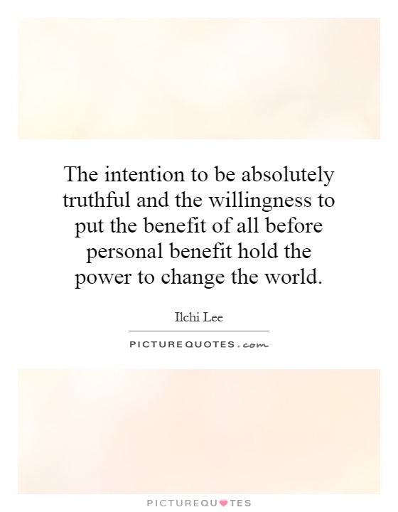 The intention to be absolutely truthful and the willingness to put the benefit of all before personal benefit hold the power to change the world Picture Quote #1