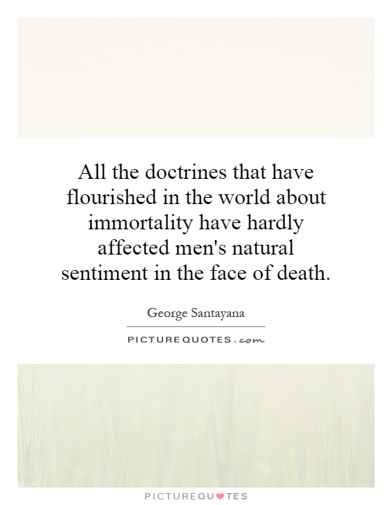 All the doctrines that have flourished in the world about immortality have hardly affected men's natural sentiment in the face of death Picture Quote #1