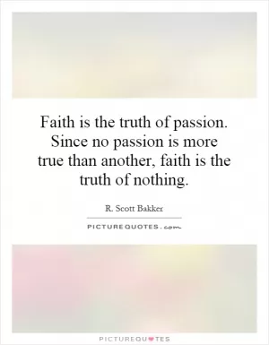 Faith is the truth of passion. Since no passion is more true than another, faith is the truth of nothing Picture Quote #1