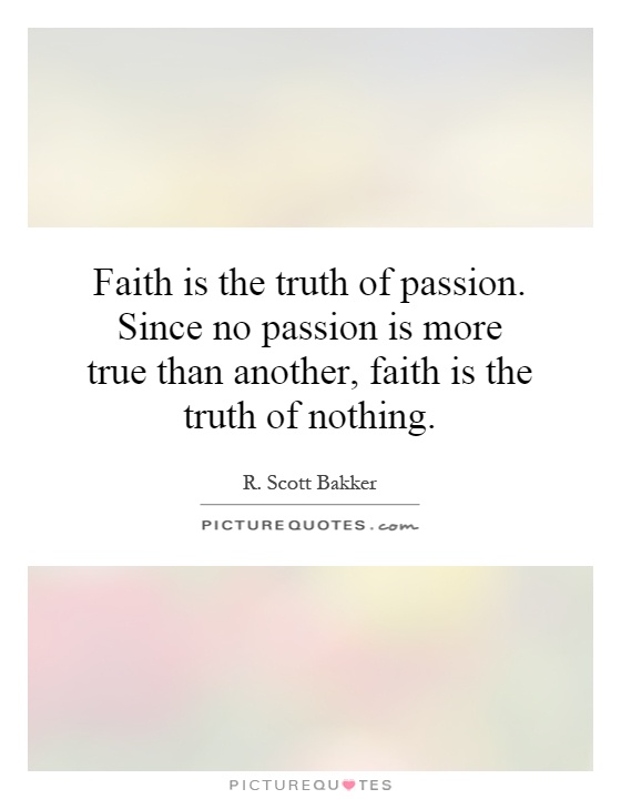 Faith is the truth of passion. Since no passion is more true than another, faith is the truth of nothing Picture Quote #1