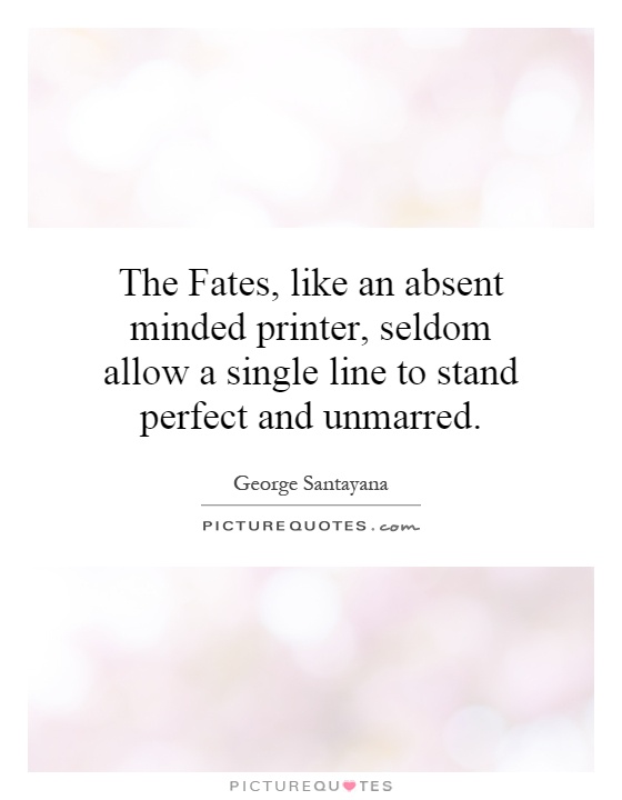The Fates, like an absent minded printer, seldom allow a single line to stand perfect and unmarred Picture Quote #1