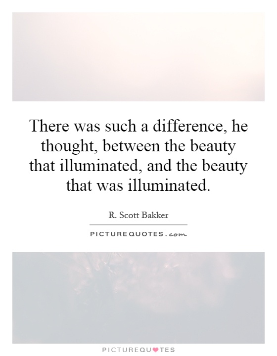 There was such a difference, he thought, between the beauty that illuminated, and the beauty that was illuminated Picture Quote #1