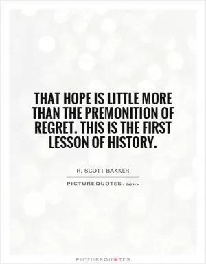 That hope is little more than the premonition of regret. This is the first lesson of history Picture Quote #1