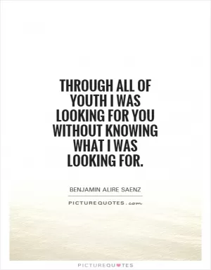 Through all of youth I was looking for you without knowing what I was looking for Picture Quote #1