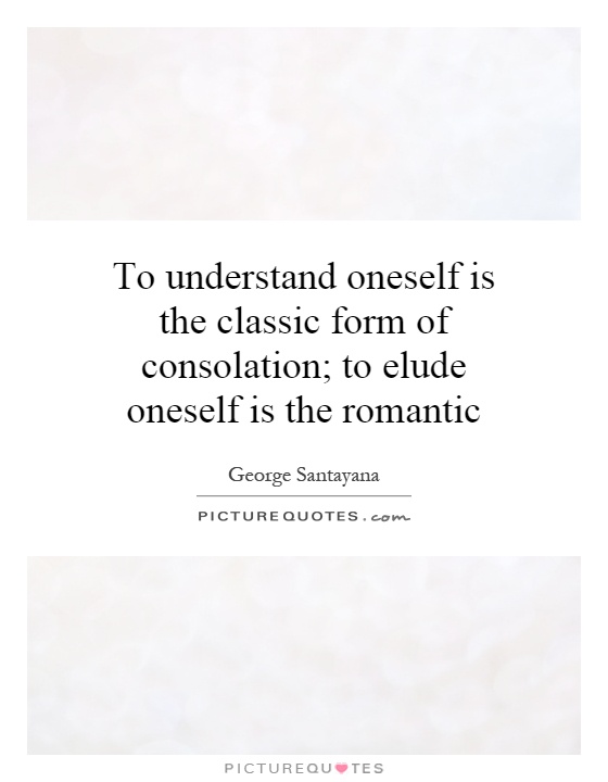 To understand oneself is the classic form of consolation; to elude oneself is the romantic Picture Quote #1