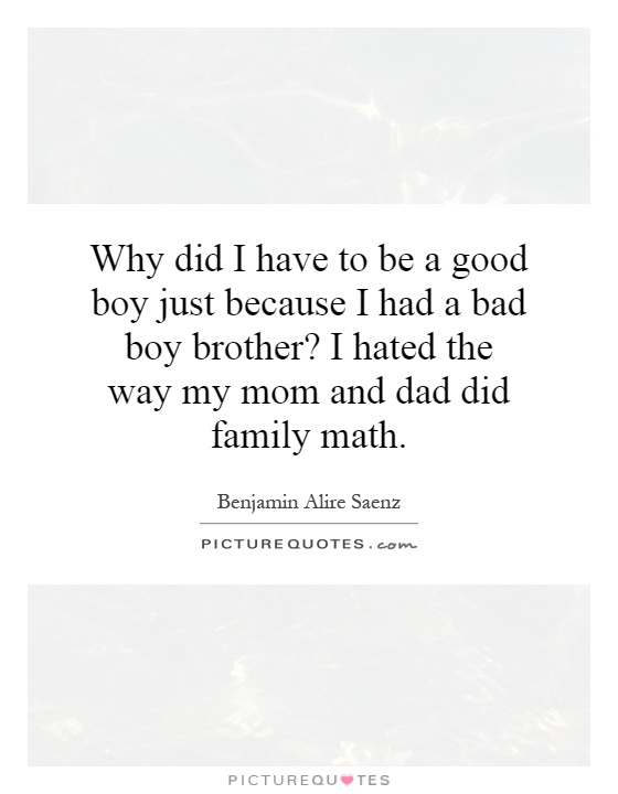 Why did I have to be a good boy just because I had a bad boy brother? I hated the way my mom and dad did family math Picture Quote #1
