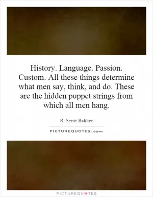 History. Language. Passion. Custom. All these things determine what men say, think, and do. These are the hidden puppet strings from which all men hang Picture Quote #1