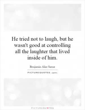 He tried not to laugh, but he wasn't good at controlling all the laughter that lived inside of him Picture Quote #1