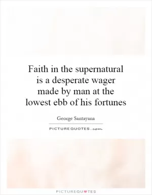Faith in the supernatural is a desperate wager made by man at the lowest ebb of his fortunes Picture Quote #1