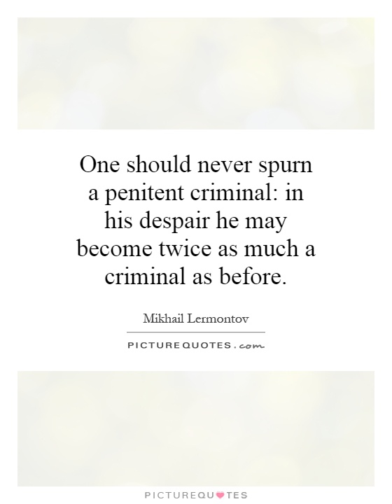 One should never spurn a penitent criminal: in his despair he may become twice as much a criminal as before Picture Quote #1
