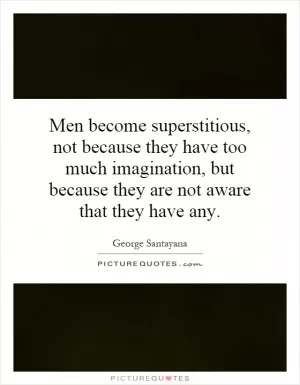 Men become superstitious, not because they have too much imagination, but because they are not aware that they have any Picture Quote #1