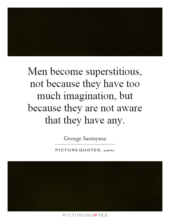 Men become superstitious, not because they have too much imagination, but because they are not aware that they have any Picture Quote #1