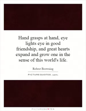 Hand grasps at hand, eye lights eye in good friendship, and great hearts expand and grow one in the sense of this world's life Picture Quote #1