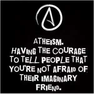 Atheism. Having the courage to tell people that you're not afraid of their imaginary friend Picture Quote #1