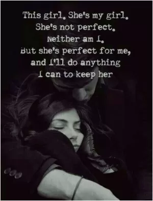 This girl. She's my girl. She's not perfect. Neither am I. But she's perfect for me, and I'll do anything I can to keep her Picture Quote #1