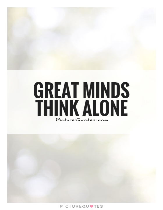 Great minds think alone Picture Quote #1